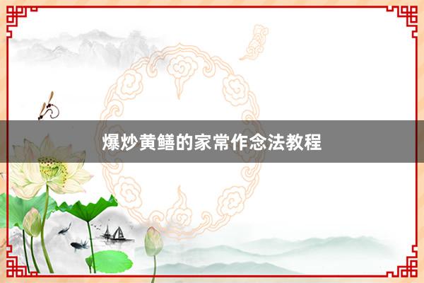 爆炒黄鳝的家常作念法教程