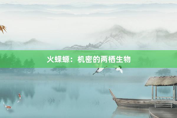 火蝾螈：机密的两栖生物