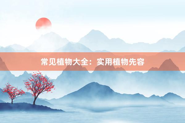常见植物大全：实用植物先容