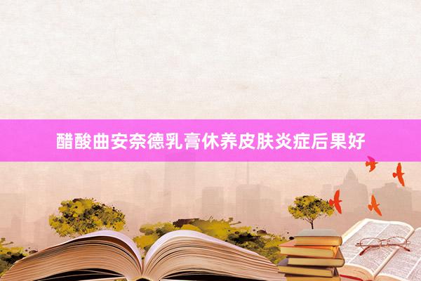 醋酸曲安奈德乳膏休养皮肤炎症后果好