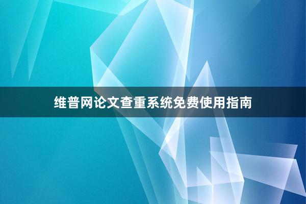 维普网论文查重系统免费使用指南