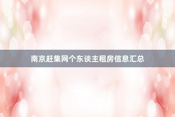 南京赶集网个东谈主租房信息汇总